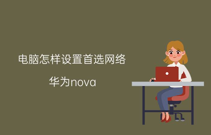 电脑怎样设置首选网络 华为nova 7 pro桌面首选页面怎么设置？